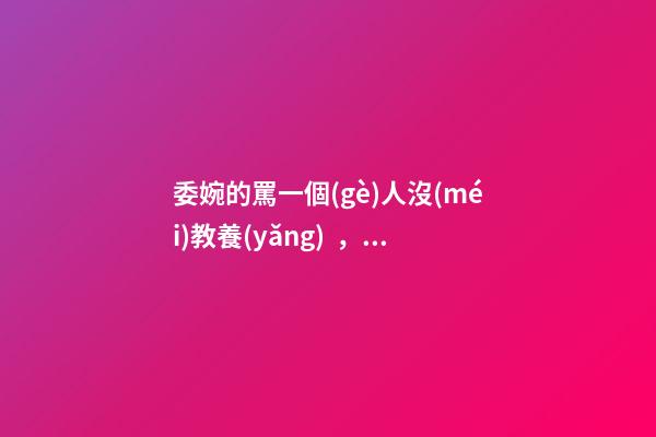 委婉的罵一個(gè)人沒(méi)教養(yǎng)，脾氣不好性子傲